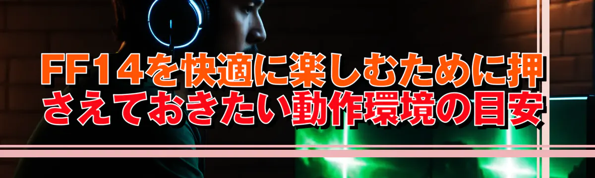 FF14を快適に楽しむために押さえておきたい動作環境の目安