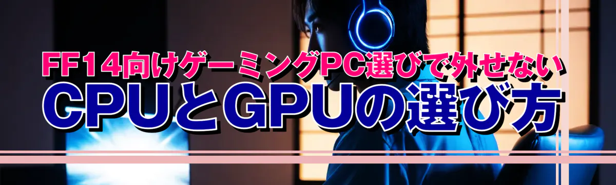 FF14向けゲーミングPC選びで外せないCPUとGPUの選び方
