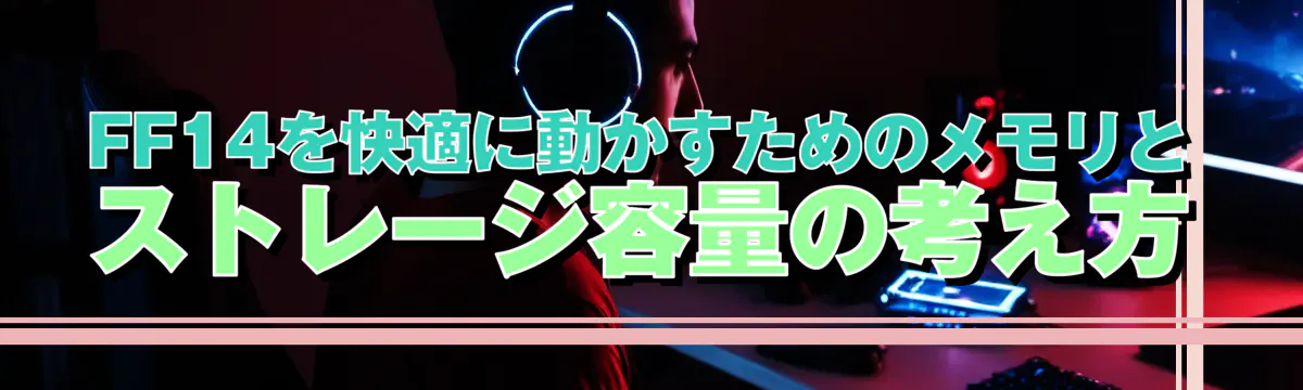 FF14を快適に動かすためのメモリとストレージ容量の考え方