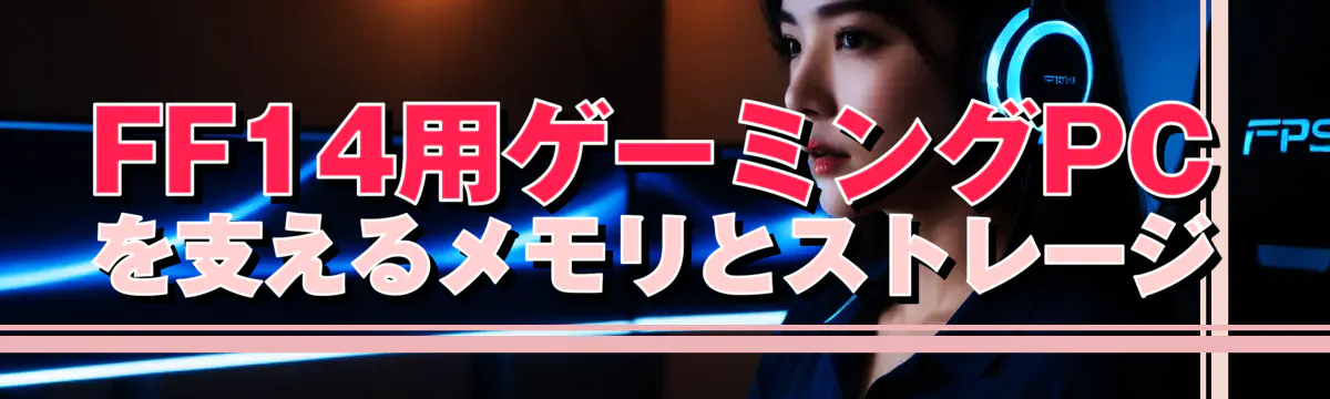 FF14用ゲーミングPCを支えるメモリとストレージ