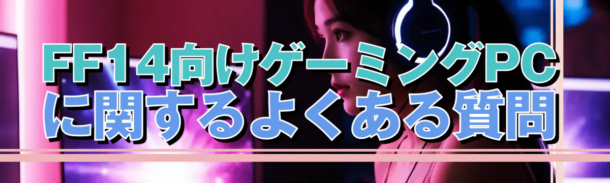 FF14向けゲーミングPCに関するよくある質問