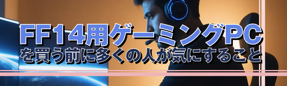 FF14用ゲーミングPCを買う前に多くの人が気にすること
