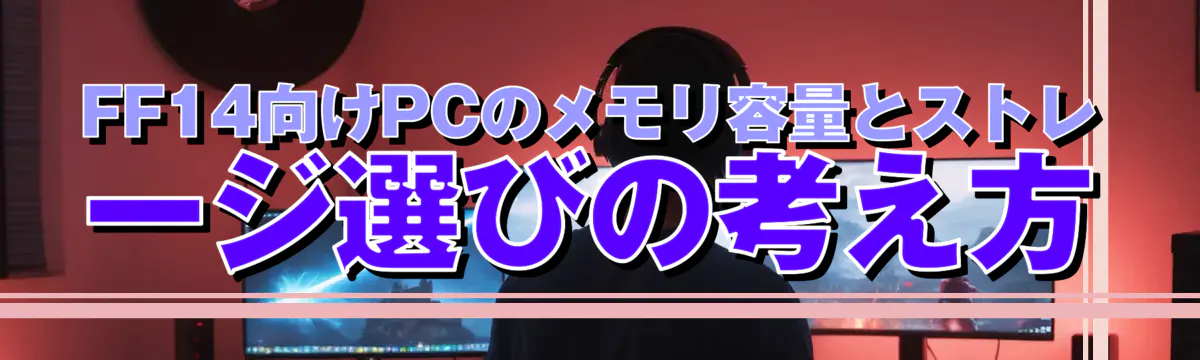FF14向けPCのメモリ容量とストレージ選びの考え方