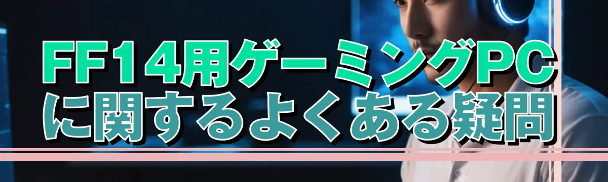 FF14用ゲーミングPCに関するよくある疑問