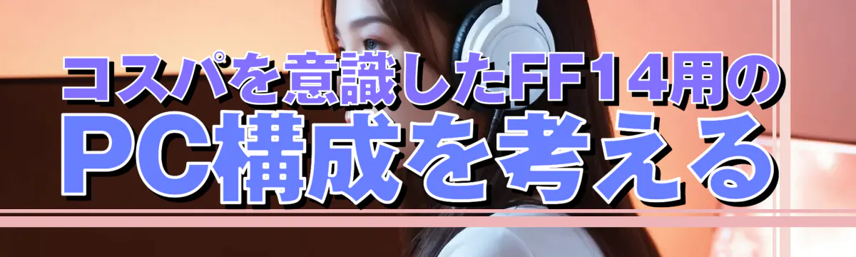 コスパを意識したFF14用のPC構成を考える