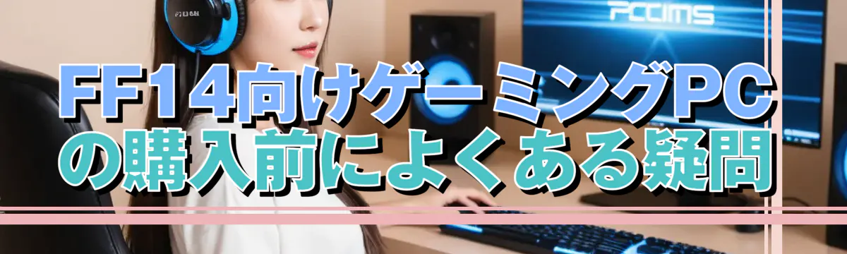 FF14向けゲーミングPCの購入前によくある疑問