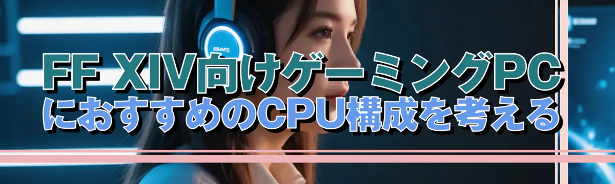 FF XIV向けゲーミングPCにおすすめのCPU構成を考える