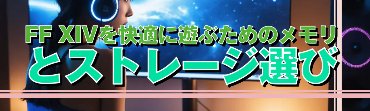 FF XIVを快適に遊ぶためのメモリとストレージ選び
