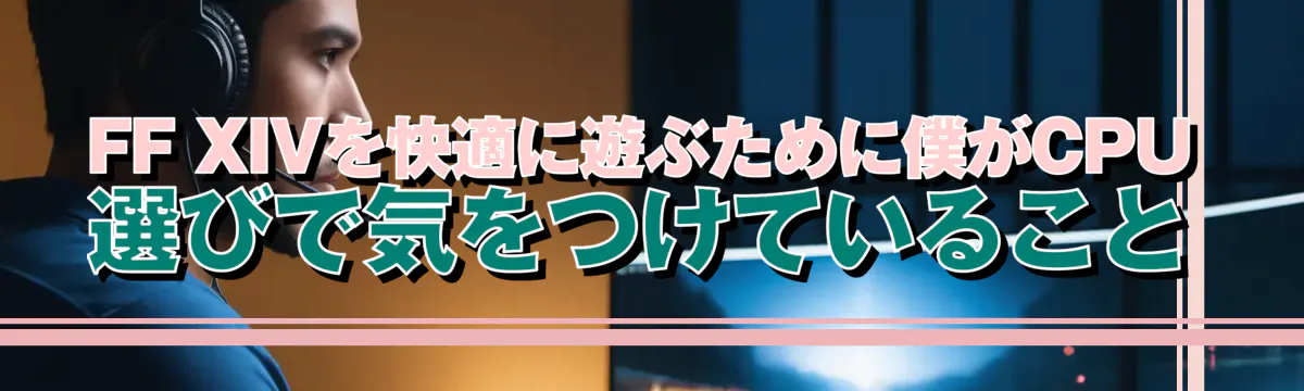 FF XIVを快適に遊ぶために僕がCPU選びで気をつけていること