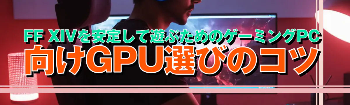 FF XIVを安定して遊ぶためのゲーミングPC向けGPU選びのコツ