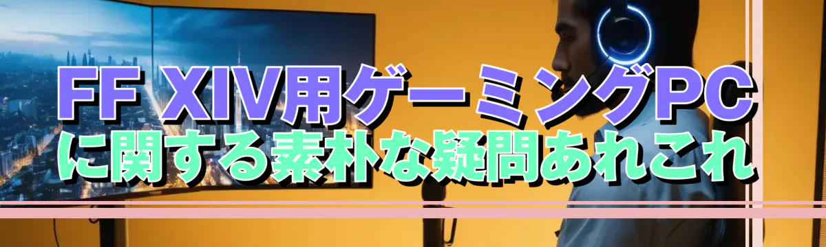 FF XIV用ゲーミングPCに関する素朴な疑問あれこれ