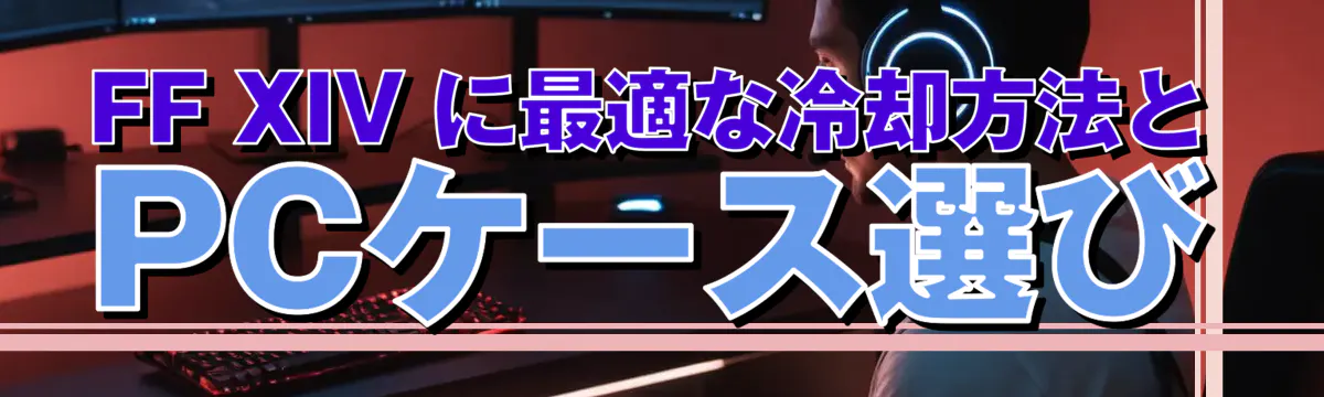 FF XIV に最適な冷却方法とPCケース選び