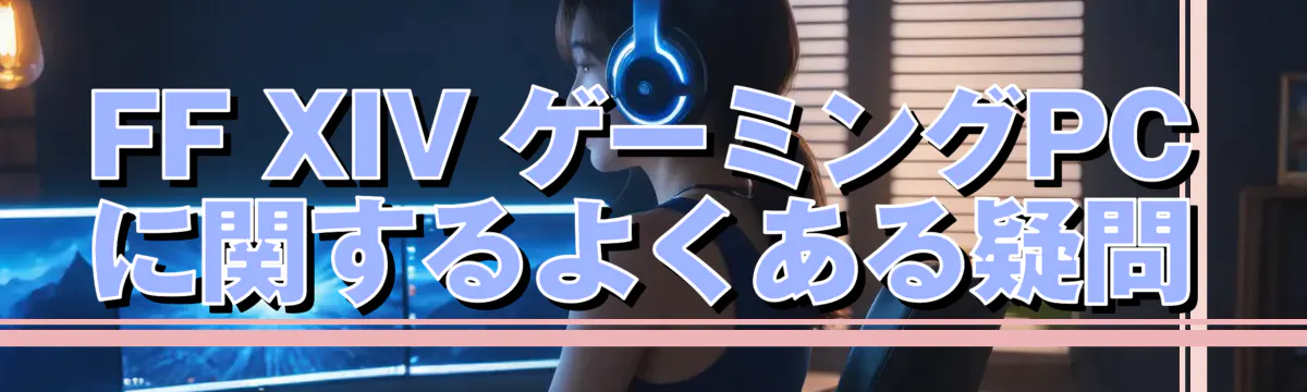 FF XIV ゲーミングPCに関するよくある疑問