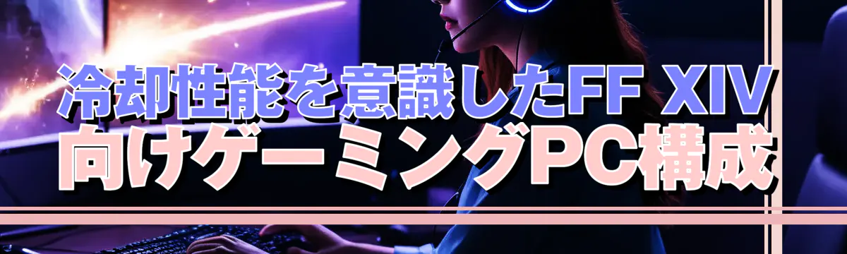 冷却性能を意識したFF XIV向けゲーミングPC構成
