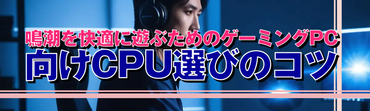 鳴潮を快適に遊ぶためのゲーミングPC向けCPU選びのコツ