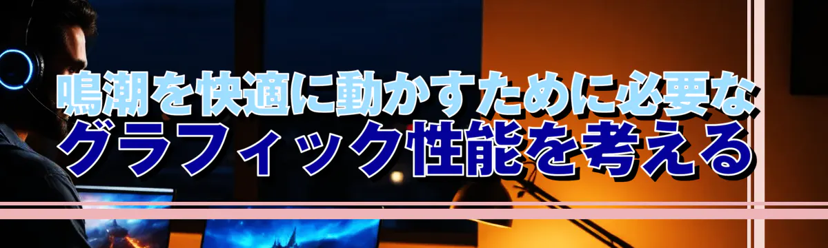 鳴潮を快適に動かすために必要なグラフィック性能を考える