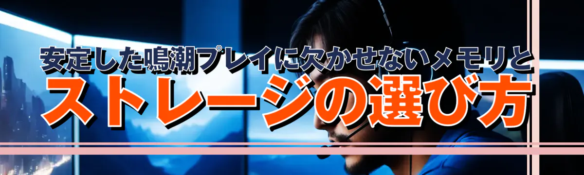 安定した鳴潮プレイに欠かせないメモリとストレージの選び方