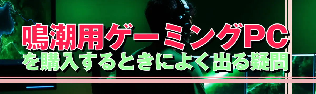 鳴潮用ゲーミングPCを購入するときによく出る疑問