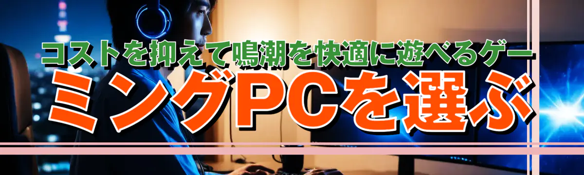 コストを抑えて鳴潮を快適に遊べるゲーミングPCを選ぶ