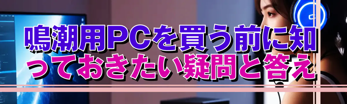 鳴潮用PCを買う前に知っておきたい疑問と答え