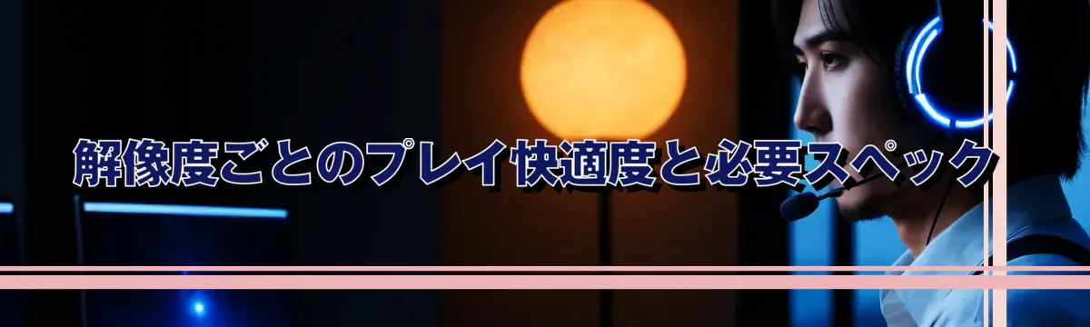 解像度ごとのプレイ快適度と必要スペック