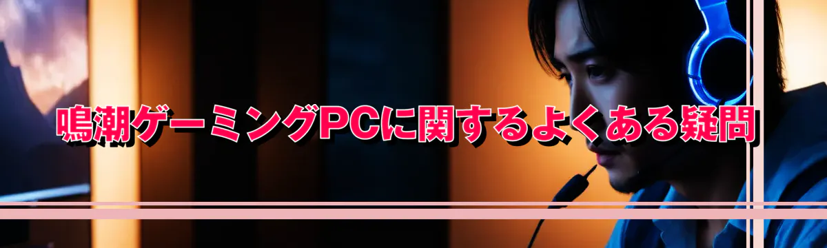 鳴潮ゲーミングPCに関するよくある疑問