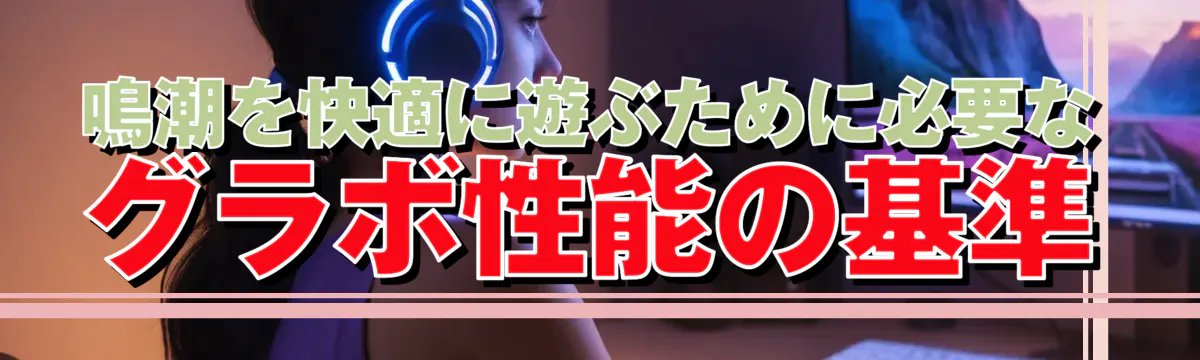 鳴潮を快適に遊ぶために必要なグラボ性能の基準
