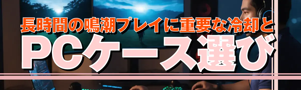 長時間の鳴潮プレイに重要な冷却とPCケース選び