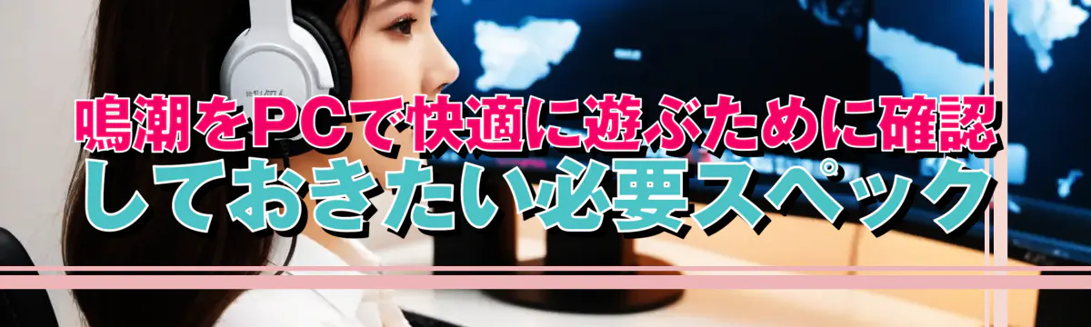 鳴潮をPCで快適に遊ぶために確認しておきたい必要スペック