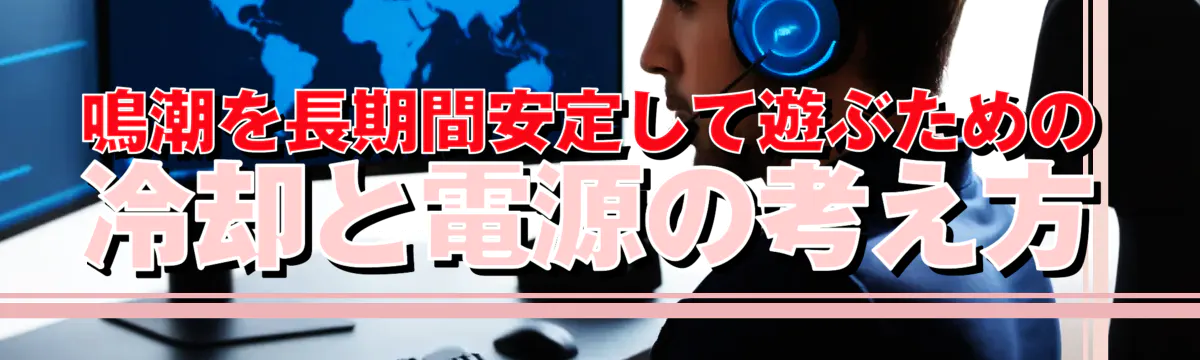 鳴潮を長期間安定して遊ぶための冷却と電源の考え方