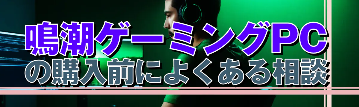 鳴潮ゲーミングPCの購入前によくある相談