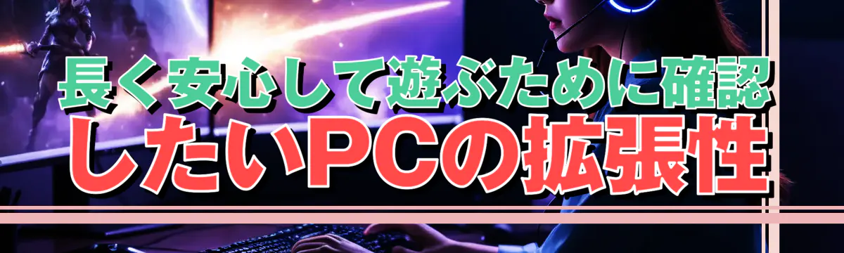 長く安心して遊ぶために確認したいPCの拡張性