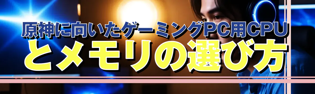 原神に向いたゲーミングPC用CPUとメモリの選び方