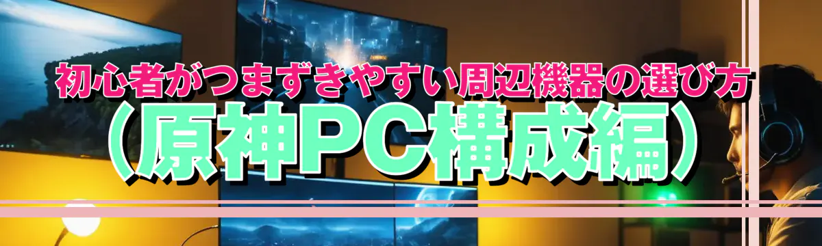 初心者がつまずきやすい周辺機器の選び方（原神PC構成編）