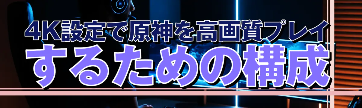 4K設定で原神を高画質プレイするための構成