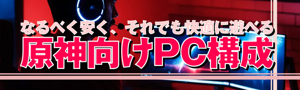 なるべく安く、それでも快適に遊べる原神向けPC構成