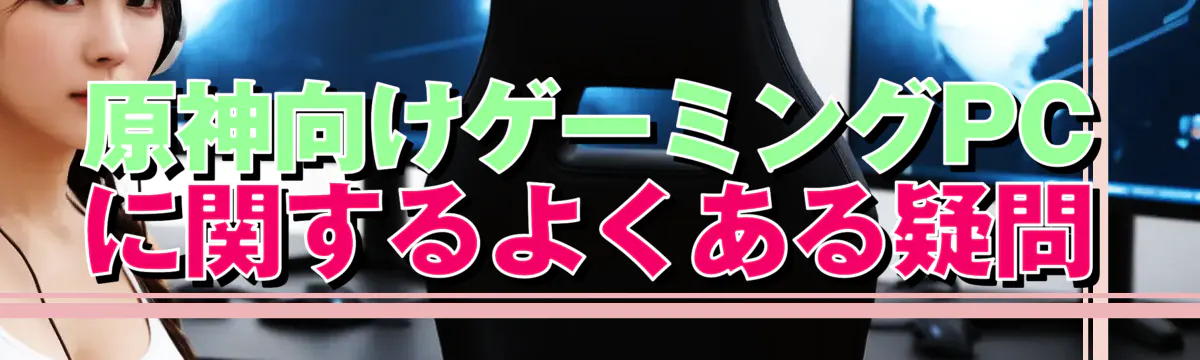 原神向けゲーミングPCに関するよくある疑問