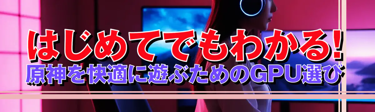 はじめてでもわかる! 原神を快適に遊ぶためのGPU選び