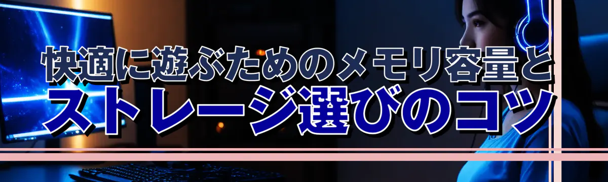 快適に遊ぶためのメモリ容量とストレージ選びのコツ