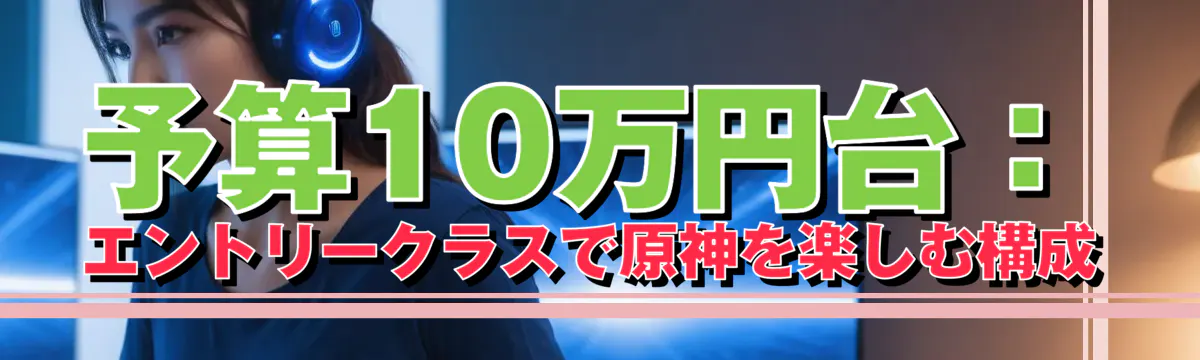 予算10万円台：エントリークラスで原神を楽しむ構成