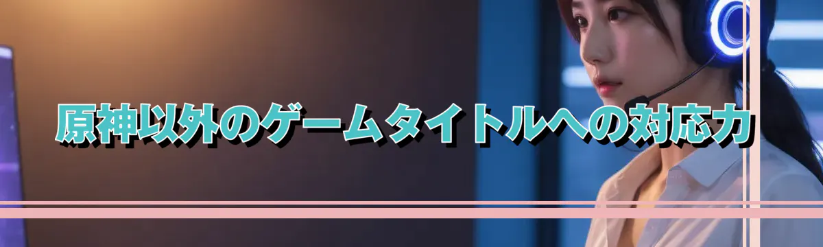 原神以外のゲームタイトルへの対応力