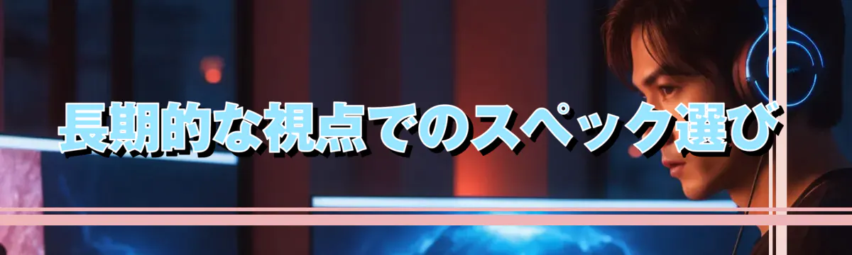 長期的な視点でのスペック選び