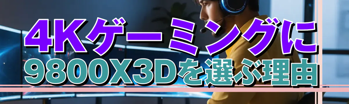 4Kゲーミングに9800X3Dを選ぶ理由