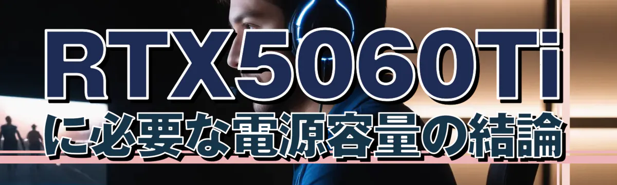 RTX5060Tiに必要な電源容量の結論