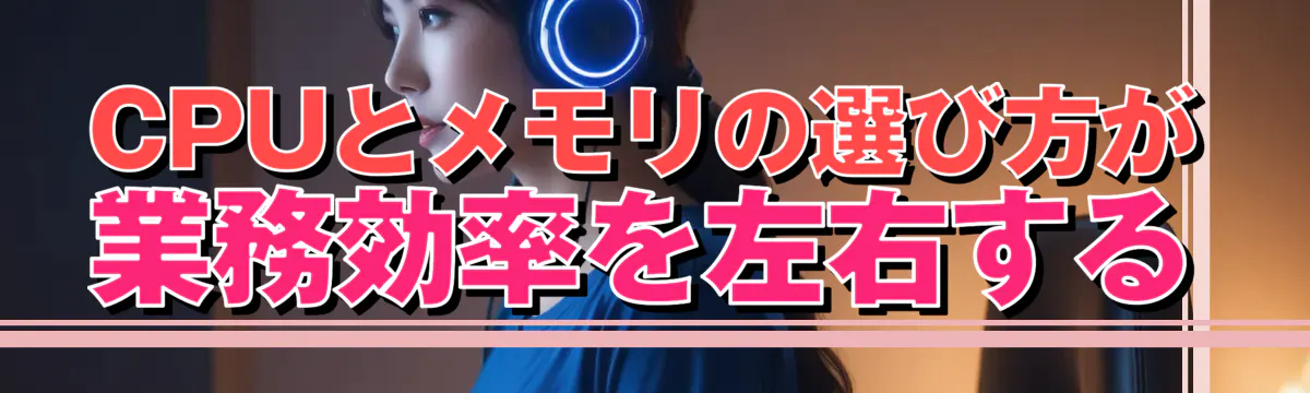 CPUとメモリの選び方が業務効率を左右する