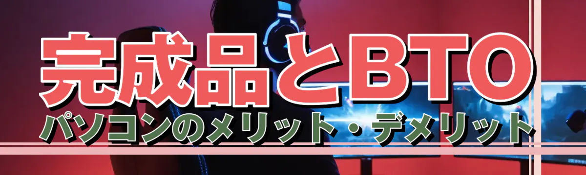 完成品とBTOパソコンのメリット・デメリット