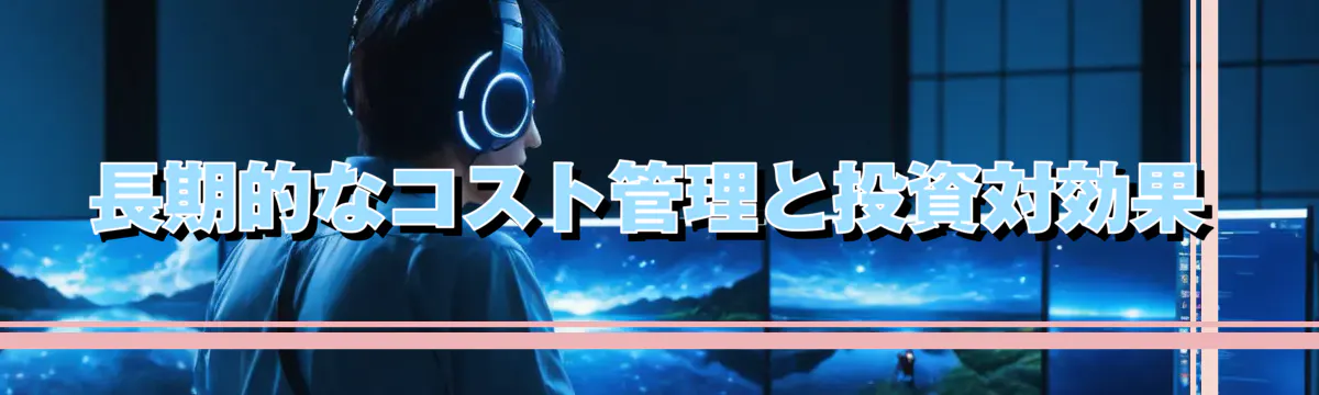 長期的なコスト管理と投資対効果