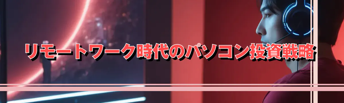 リモートワーク時代のパソコン投資戦略