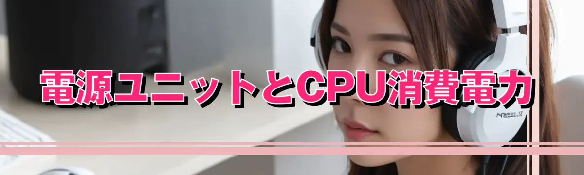 電源ユニットとCPU消費電力