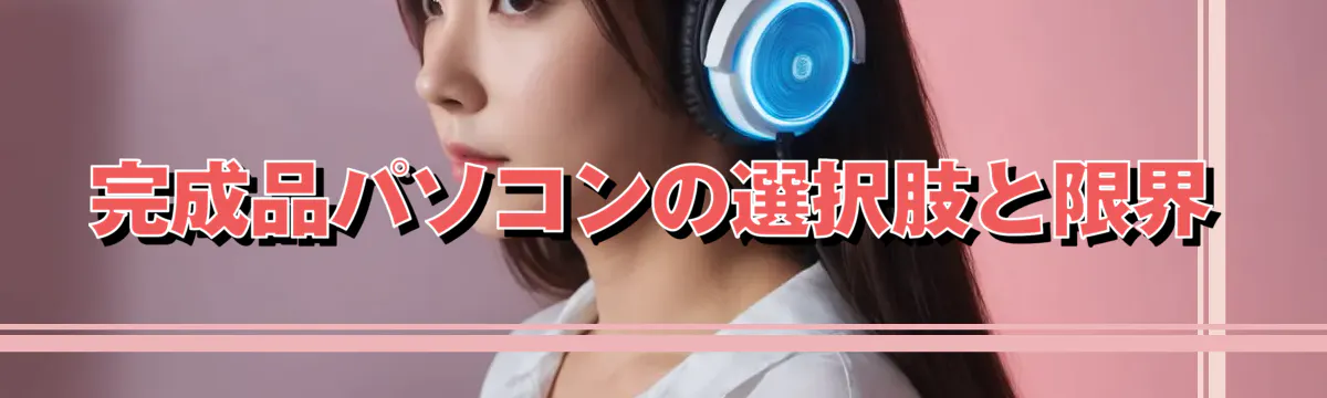 完成品パソコンの選択肢と限界